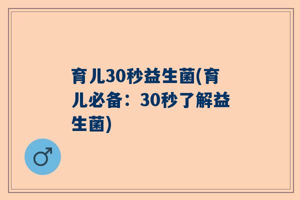 育儿30秒益生菌(育儿必备:30秒了解益生菌) 育儿30秒益生菌(育儿必备:30秒了解益生菌)