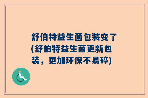 舒伯特益生菌包装变了(舒伯特益生菌更新包装,更加环保不易碎) 舒伯特益生菌包装变了(舒伯特益生菌更新包装,更加环保不易碎)