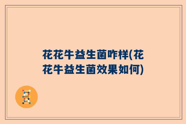 花花牛益生菌咋样(花花牛益生菌效果如何)