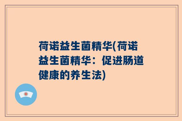 荷诺益生菌精华(荷诺益生菌精华:促进肠道健康的养生法) 荷诺益生菌精华(荷诺益生菌精华:促进肠道健康的养生法)
