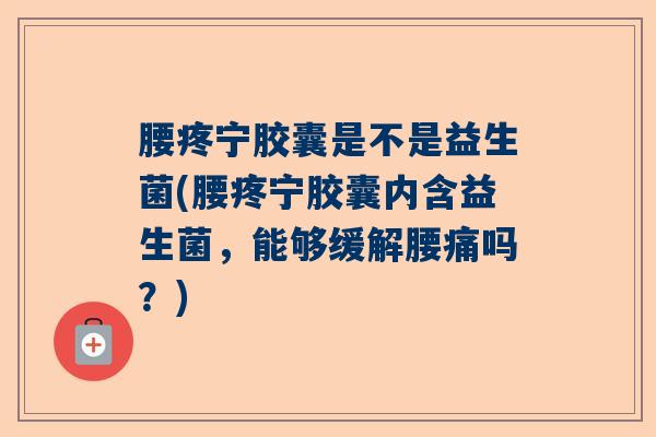 腰疼宁胶囊是不是益生菌(腰疼宁胶囊内含益生菌,能够缓解腰痛吗?) 腰疼宁胶囊是不是益生菌(腰疼宁胶囊内含益生菌,能够缓解腰痛吗?)