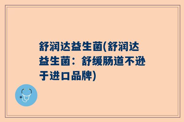 舒润达益生菌(舒润达益生菌:舒缓肠道不逊于进口品牌) 舒润达益生菌(舒润达益生菌:舒缓肠道不逊于进口品牌)