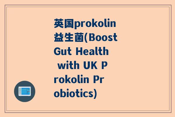 英国prokolin益生菌(Boost Gut Health with UK Prokolin Probiotics) 英国prokolin益生菌(Boost Gut Health with UK Prokolin Probiotics)