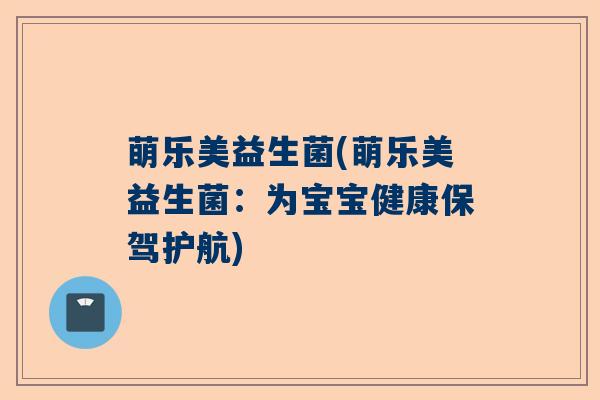 萌乐美益生菌(萌乐美益生菌：为宝宝健康保驾护航)