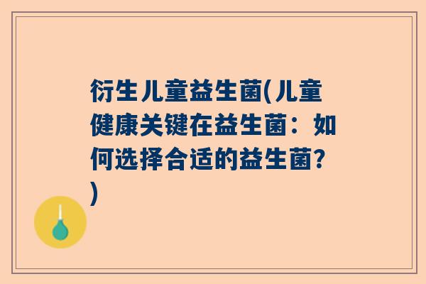 衍生儿童益生菌(儿童健康关键在益生菌：如何选择合适的益生菌？)
