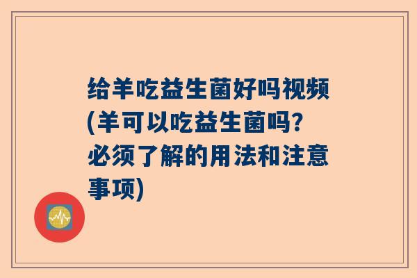 给羊吃益生菌好吗视频(羊可以吃益生菌吗？必须了解的用法和注意事项)