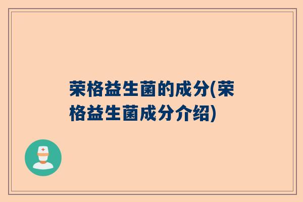 荣格益生菌的成分(荣格益生菌成分介绍)