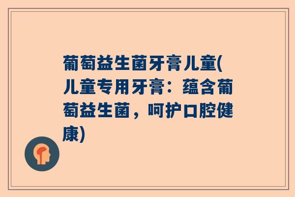葡萄益生菌牙膏儿童(儿童专用牙膏:蕴含葡萄益生菌,呵护口腔健康) 葡萄益生菌牙膏儿童(儿童专用牙膏:蕴含葡萄益生菌,呵护口腔健康)