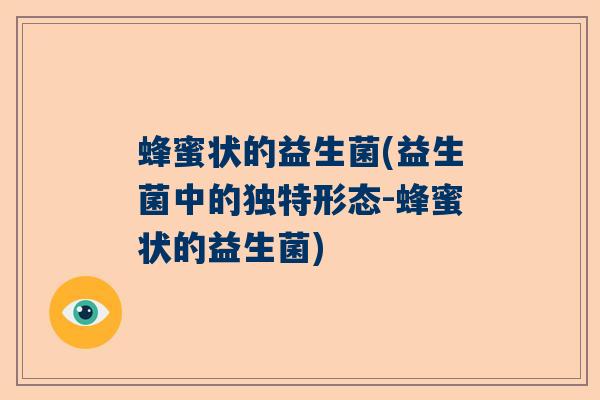 蜂蜜状的益生菌(益生菌中的独特形态-蜂蜜状的益生菌) 蜂蜜状的益生菌(益生菌中的独特形态-蜂蜜状的益生菌)
