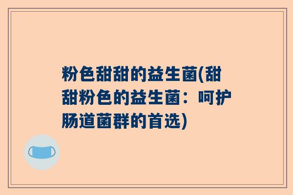 粉色甜甜的益生菌(甜甜粉色的益生菌：呵护肠道菌群的首选)