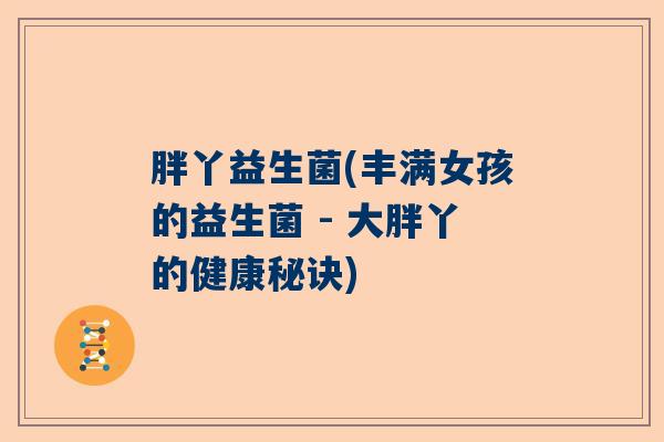 胖丫益生菌(丰满女孩的益生菌 - 大胖丫的健康秘诀)
