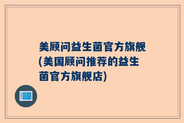 美顾问益生菌官方旗舰(美国顾问推荐的益生菌官方旗舰店) 美顾问益生菌官方旗舰(美国顾问推荐的益生菌官方旗舰店)