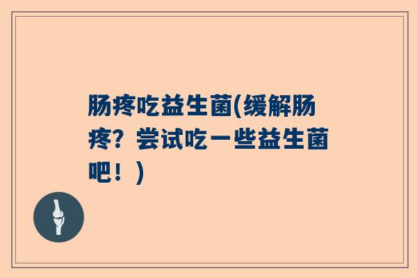 肠疼吃益生菌(缓解肠疼？尝试吃一些益生菌吧！)