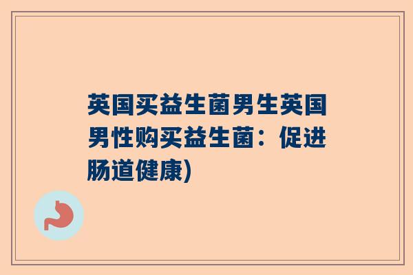 英国买益生菌男生英国男性购买益生菌：促进肠道健康)