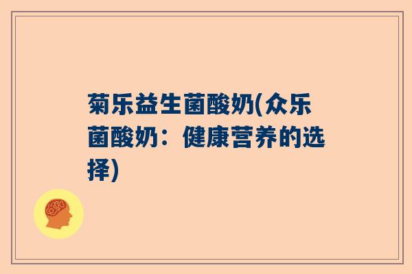 菊乐益生菌酸奶(众乐菌酸奶:健康营养的选择) 菊乐益生菌酸奶(众乐菌酸奶:健康营养的选择)