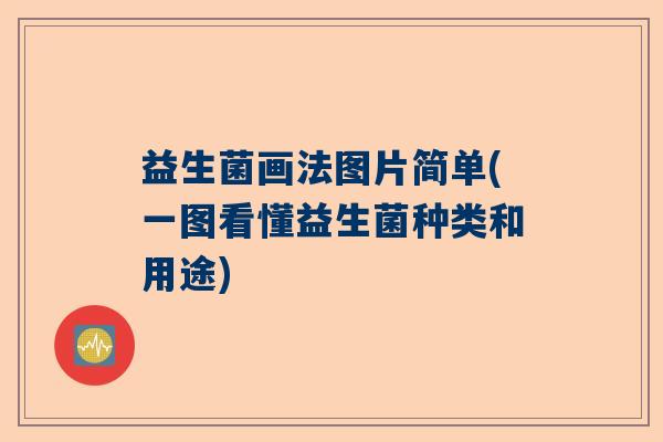 益生菌画法图片简单(一图看懂益生菌种类和用途) 益生菌画法图片简单(一图看懂益生菌种类和用途)