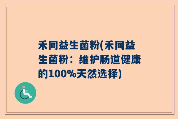 禾同益生菌粉(禾同益生菌粉:维护肠道健康的100%天然选择) 禾同益生菌粉(禾同益生菌粉:维护肠道健康的100%天然选择)