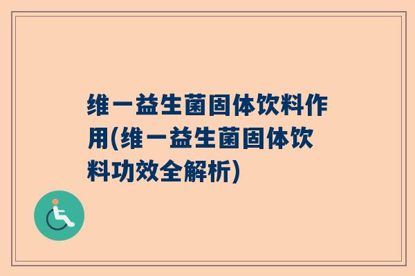 维一益生菌固体饮料作用(维一益生菌固体饮料功效全解析)