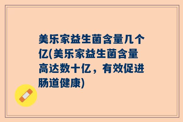 美乐家益生菌含量几个亿(美乐家益生菌含量高达数十亿，有效促进肠道健康)