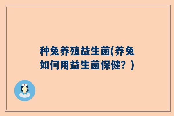 种兔养殖益生菌(养兔如何用益生菌保健？)