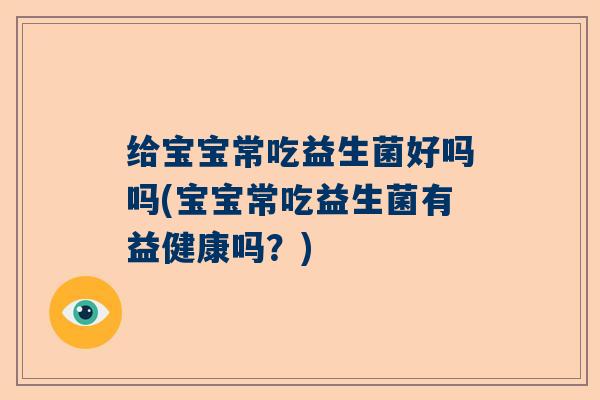 给宝宝常吃益生菌好吗吗(宝宝常吃益生菌有益健康吗？)
