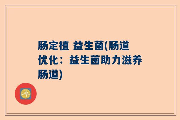 肠定植 益生菌(肠道优化：益生菌助力滋养肠道)