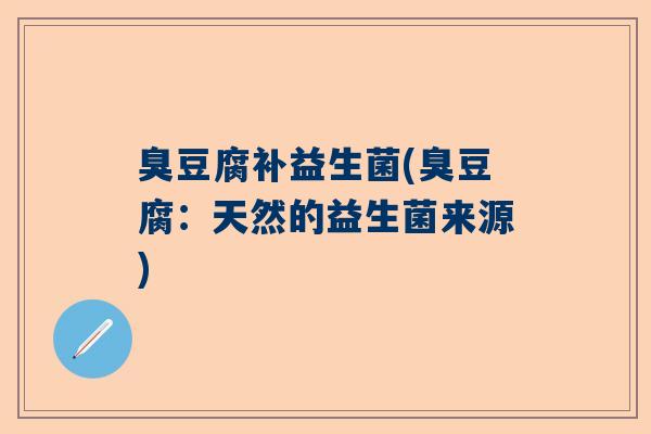 臭豆腐补益生菌(臭豆腐:天然的益生菌来源) 臭豆腐补益生菌(臭豆腐:天然的益生菌来源)