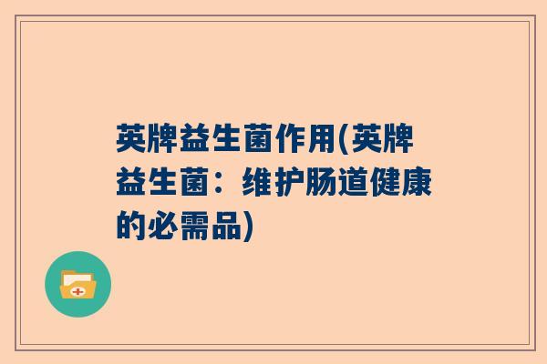 英牌益生菌作用(英牌益生菌：维护肠道健康的必需品)