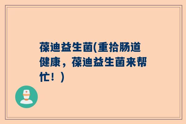 葆迪益生菌(重拾肠道健康，葆迪益生菌来帮忙！)