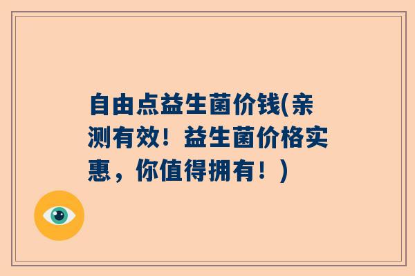 自由点益生菌价钱(亲测有效！益生菌价格实惠，你值得拥有！)