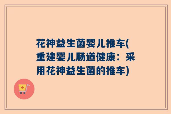 花神益生菌婴儿推车(重建婴儿肠道健康：采用花神益生菌的推车)