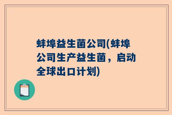 蚌埠益生菌公司(蚌埠公司生产益生菌,启动全球出口计划) 蚌埠益生菌公司(蚌埠公司生产益生菌,启动全球出口计划)