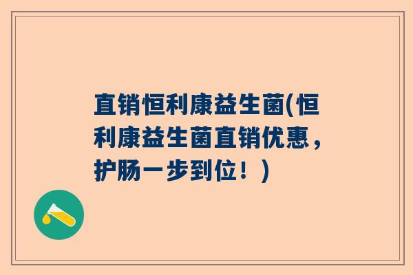 直销恒利康益生菌(恒利康益生菌直销优惠，护肠一步到位！)