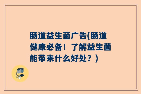 肠道益生菌广告(肠道健康必备!了解益生菌能带来什么好处?) 肠道益生菌广告(肠道健康必备!了解益生菌能带来什么好处?)