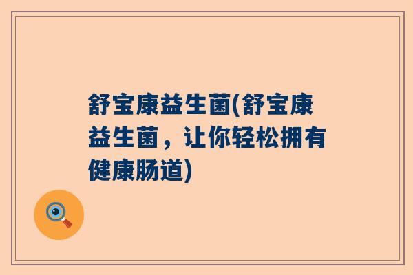舒宝康益生菌(舒宝康益生菌,让你轻松拥有健康肠道) 舒宝康益生菌(舒宝康益生菌,让你轻松拥有健康肠道)