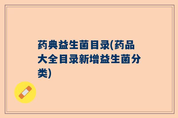 药典益生菌目录(药品大全目录新增益生菌分类)