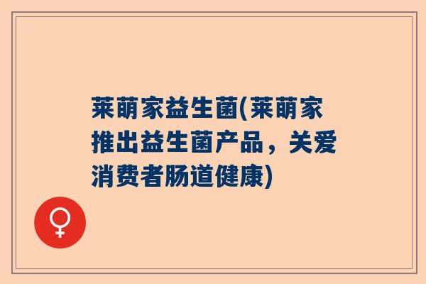 莱萌家益生菌(莱萌家推出益生菌产品,关爱消费者肠道健康) 莱萌家益生菌(莱萌家推出益生菌产品,关爱消费者肠道健康)