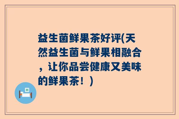 益生菌鲜果茶好评(天然益生菌与鲜果相融合，让你品尝健康又美味的鲜果茶！)