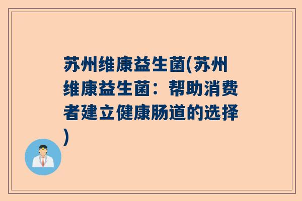 苏州维康益生菌(苏州维康益生菌：帮助消费者建立健康肠道的选择)