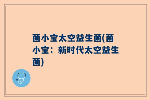 菌小宝太空益生菌(菌小宝：新时代太空益生菌)