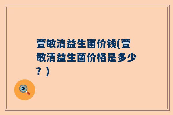 萱敏清益生菌价钱(萱敏清益生菌价格是多少？)