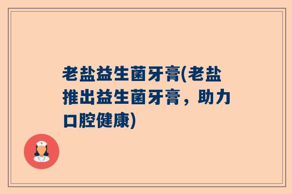 老盐益生菌牙膏(老盐推出益生菌牙膏，助力口腔健康)