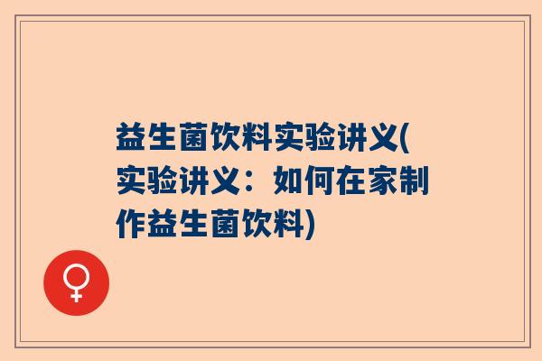 益生菌饮料实验讲义(实验讲义:如何在家制作益生菌饮料) 益生菌饮料实验讲义(实验讲义:如何在家制作益生菌饮料)