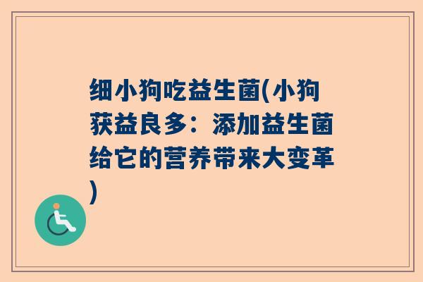 细小狗吃益生菌(小狗获益良多:添加益生菌给它的营养带来大变革) 细小狗吃益生菌(小狗获益良多:添加益生菌给它的营养带来大变革)