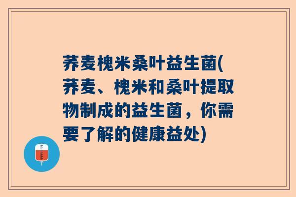 荞麦槐米桑叶益生菌(荞麦、槐米和桑叶提取物制成的益生菌，你需要了解的健康益处)