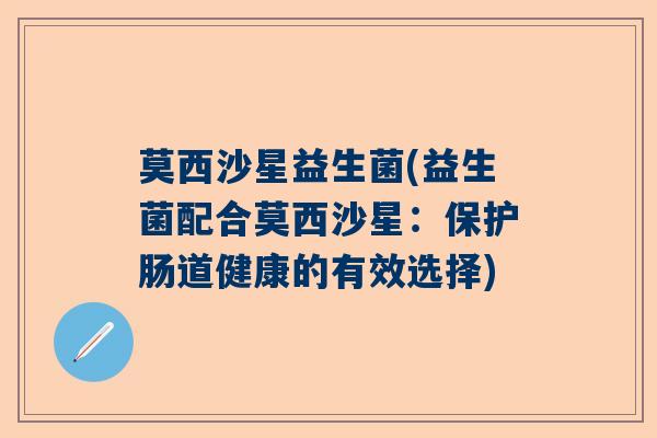 莫西沙星益生菌(益生菌配合莫西沙星：保护肠道健康的有效选择)