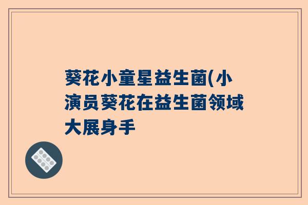 葵花小童星益生菌(小演员葵花在益生菌领域大展身手 葵花小童星益生菌(小演员葵花在益生菌领域大展身手