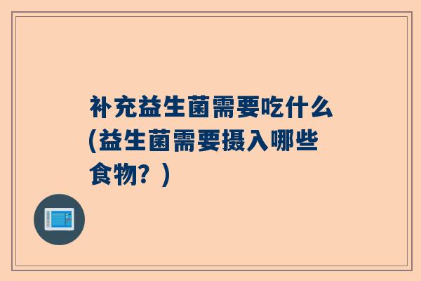 补充益生菌需要吃什么(益生菌需要摄入哪些食物？)