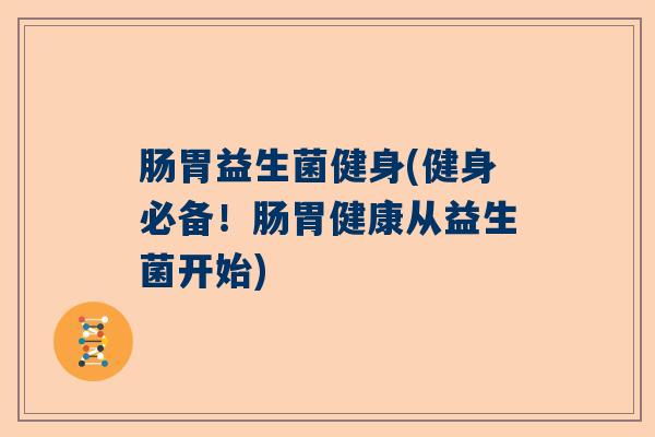 肠胃益生菌健身(健身必备！肠胃健康从益生菌开始)
