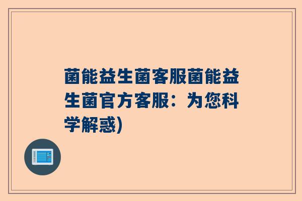 菌能益生菌客服菌能益生菌官方客服：为您科学解惑)